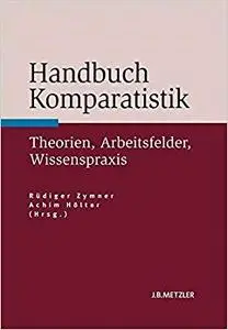 Handbuch Komparatistik: Theorien, Arbeitsfelder, Wissenspraxis