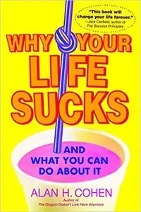 Why Your Life Sucks: And What You Can Do About It