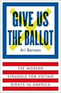 Give Us the Ballot: The Modern Struggle for Voting Rights in America