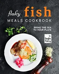 Flaky Fish Meals Cookbook: Bring The Sea To Your Plate
