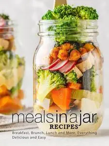 Meals in a Jar Recipes: Breakfast, Brunch, Lunch and More, Everything Delicious and Easy (Mason Jar Recipes)