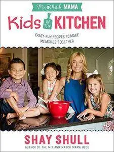 Mix-and-Match Mama Kids in the Kitchen: Crazy-Fun Recipes to Make Memories Together