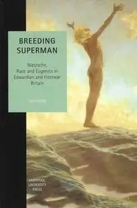 Breeding Superman: Nietzsche, Race and Eugenics in Edwardian and Interwar Britain (Liverpool University Press - Studies in Euro