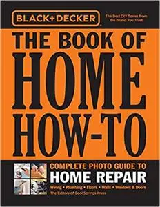Black & Decker The Book of Home How-To Complete Photo Guide to Home Repair: Wiring - Plumbing - Floors - Walls - Windows & Door