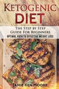 Ketogenic Diet: The Step by Step Guide For Beginners: Ketogenic Diet for Beginners: Optimal Path for Weight Loss