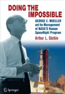 Doing the Impossible: George E. Mueller & the Management of NASA's Human Spaceflight Program