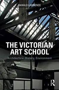 The Victorian Art School: Architecture, History, Environment