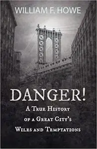 Danger! - A True History of a Great City's Wiles and Temptations: With the Introductory Chapter 'The Pleasant Fiction of