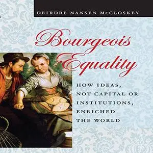 Bourgeois Equality: How Ideas, Not Capital or Institutions, Enriched the World [Audiobook] (Repost)