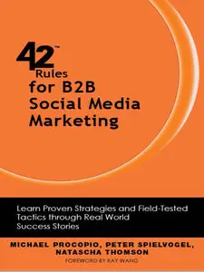 42 Rules for B2B Social Media Marketing: Learn Proven Strategies and Field-Tested Tactics through Real World Success Stories