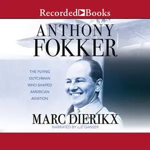 «Anthony Fokker-The Flying Dutchman Who Shaped American Aviation» by Marc Dierikx