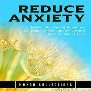 «Reduce Anxiety: A Meditation and Affirmations Collection to Manage Anxiety and Increase Inner Peace» by Mondo Collectio