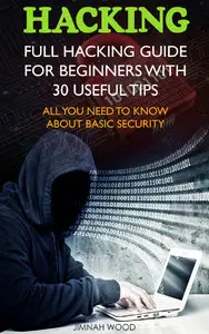 Jimnah Wood - Hacking: Full Hacking Guide for Beginners With 30 Useful Tips. All You Need To Know About Basic Security