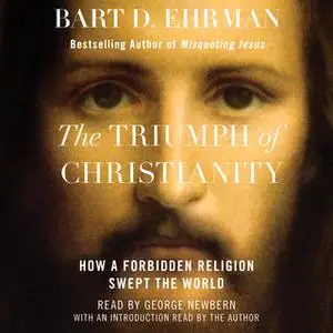 «The Triumph of Christianity: How a Forbidden Religion Swept the World» by Bart D. Ehrman