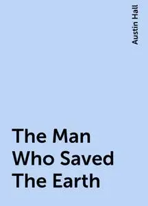 «The Man Who Saved The Earth» by Austin Hall