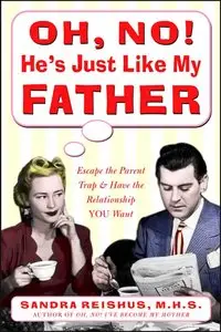 Oh No! He's Just Like My Father: Escape the parent trap and have the relationship YOU want (repost)