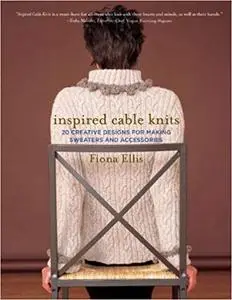 Inspired Cable Knits: 20 Creative Designs for Making Sweaters and Accessories