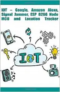 IOT – Google, Amazon Alexa, Signal Jammer, ESP 8266 NodeMCU and Location Tracker etc..,