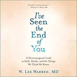 I've Seen the End of You: A Neurosurgeon's Look at Faith, Doubt, and the Things We Think We Know [Audiobook]