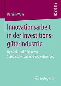 Innovationsarbeit in der Investitionsguterindustrie: Dynamik und Folgen von Standardisierung und Subjektivierung