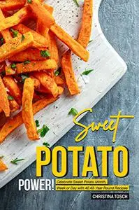 Sweet Potato Power!: Celebrate Sweet Potato Month, Week or Day with 40 All-Year Round Recipes