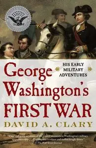 «George Washington's First War: His Early Military Adventures» by David A. Clary