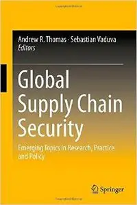 Global Supply Chain Security: Emerging Topics in Research, Practice and Policy