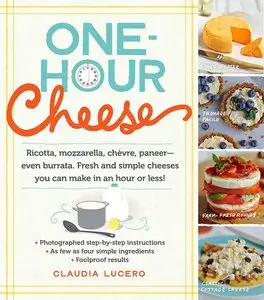 One-Hour Cheese: Ricotta, Mozzarella, Chèvre, Paneer--Even Burrata. Fresh and Simple Cheeses You Can Make in an (repost)