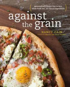 Against the Grain: Extraordinary Gluten-Free Recipes Made from Real, All-Natural Ingredients