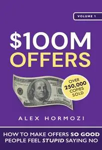 $100M Offers: How To Make Offers So Good People Feel Stupid Saying No