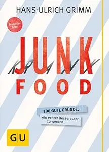 Junk Food - Krank Food: 100 gute Gründe, ein echter Besseresser zu werden