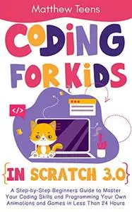 Coding for Kids in Scratch 3.0: A Step-by-Step Beginners Guide to Master Your Coding Skills and Programming Your Own Animations