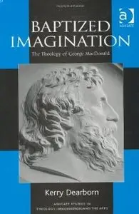 Baptized Imagination: The Theology of George Macdonald (Ashgate Studies in Theology, Imagination and the Arts) 