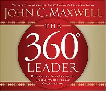 The 360 Degree Leader: Developing Your Influence from Anywhere in the Organization by John C. Maxwell