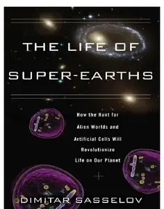The Life of Super-Earths: How the Hunt for Alien Worlds and Artificial Cells Will Revolutionize Life on Our Planet