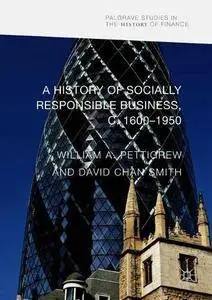 A History of Socially Responsible Business, c.1600–1950 (Palgrave Studies in the History of Finance)