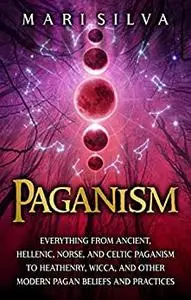 Paganism: Everything from Ancient, Hellenic, Norse, and Celtic Paganism to Heathenry, Wicca