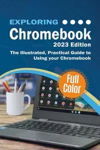 Exploring Chromebook - 2023 Edition: The Illustrated, Practical Guide to using Chromebook