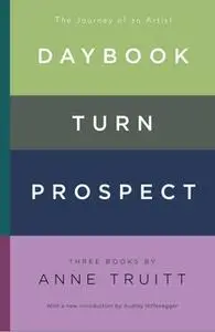 «Daybook, Turn, Prospect: The Journey of an Artist» by Anne Truitt