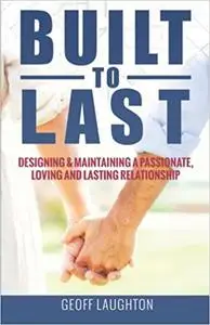 Built To Last:: Designing & Maintaining a Passionate, Loving and Lasting Relationship