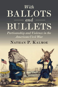 With Ballots and Bullets : Partisanship and Violence in the American Civil War