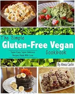 The Simple Gluten-Free Vegan Cookbook: Super-Easy, Super-Delicious Recipes Made With Love (Repost)