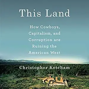 This Land: How Cowboys, Capitalism and Corruption are Ruining the American West [Audiobook]