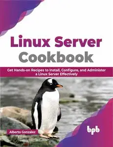 Linux Server Cookbook: Get Hands-on Recipes to Install, Configure, and Administer a Linux Server Effectively