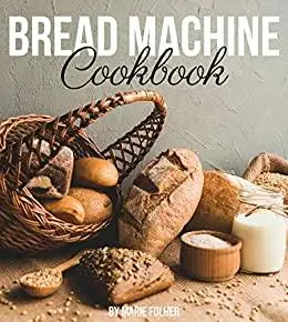 Bread Machine Cookbook: Simple and Easy-To-Follow Bread Machine Recipes for Mouthwatering Homemade Bread