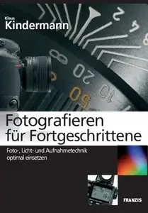 Fotografieren für Fortgeschrittene: Foto-, Licht- und Aufnahmetechnik optimal einsetzen
