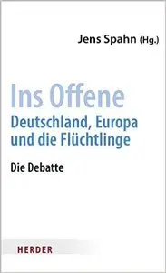 Ins Offene: Deutschland, Europa und die Flüchtlinge