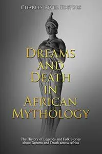 Dreams and Death in African Mythology: The History of Legends and Folk Stories about Dreams and Death across Africa