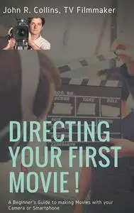 Directing Your First Movie! A Beginner's Guide to making Movies with your Camera or Smartphone (Film Production Guides)