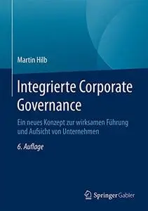 Integrierte Corporate Governance: Ein neues Konzept zur wirksamen Führung und Aufsicht von Unternehmen